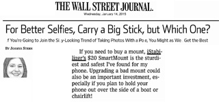 Wall Street Journal on iStabilizer: "If you need to buy a mount, iStabilizers $20 SmartMount is the sturdiest and safest Ive found for my phone." - Joanna Stern, Wall St Journal