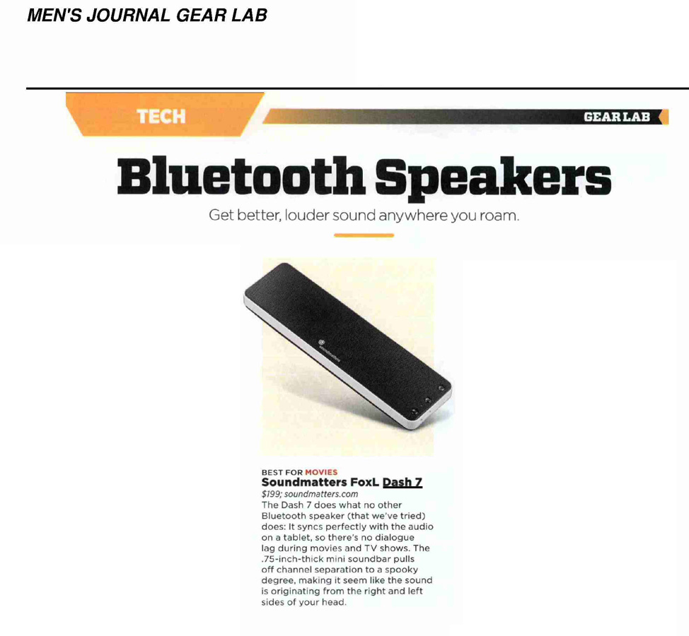 Men's Journal Names Soundmatters DASH7 Bluetooth speaker Best for Movies: The Dash7 does what no other Bluetooth speaker (that weve tried) does. It syncs perfectly with the audio on a tablet, so theres no dialogue lag during movies and TV shows.