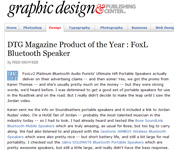 foxL Wins DTG Magazines Product of the Year! FoxLv2 Platinum Bluetooth Audio Purists Ultimate Hifi Portable Speakers actually deliver on their advertising claims -- and then some! Yes, we got the promo from Karen Thomas -- and she's usually pretty much on the money, said Fred Showker, DTG Magazine.